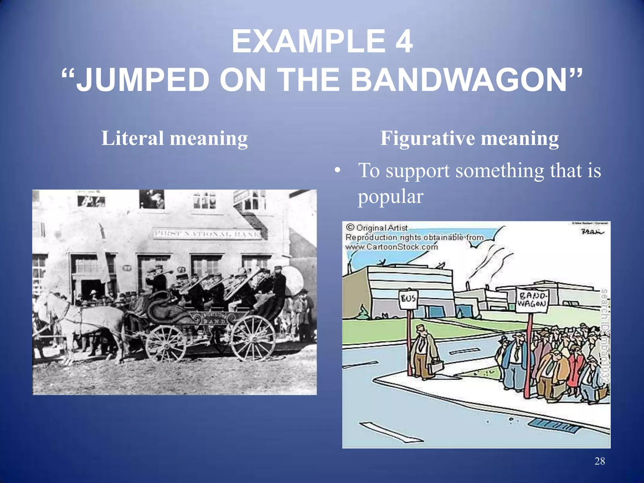 EXAMPLE 4
“JUMPED ON THE BANDWAGON”
 Literal meaning       Figurative meaning
                   • To support something that is
                     popular




                                                28
 
