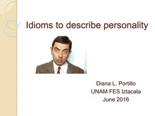 Idioms to describe personality
Diana L. Portillo
UNAM FES Iztacala
June 2016
 