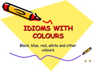 IDIOMS WITH COLOURS Black, blue, red, white and other colours 