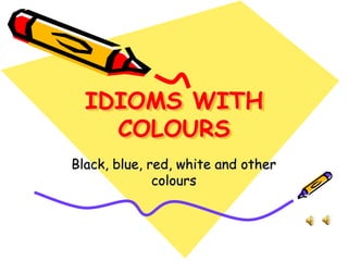 IDIOMS WITH
COLOURS
Black, blue, red, white and other
colours
 
