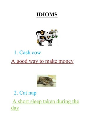 IDIOMS




 1. Cash cow
A good way to make money




 2. Cat nap
 A short sleep taken during the
day
 