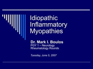 Idiopathic Inflammatory Myopathies Dr. Mark I. Boulos PGY 1 – Neurology Rheumatology Rounds Tuesday, June 5, 2007 
