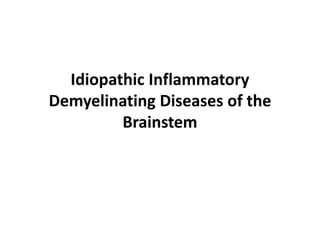 Idiopathic Inflammatory
Demyelinating Diseases of the
Brainstem
 