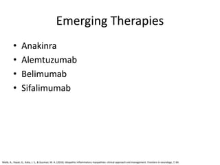 Emerging Therapies
• Anakinra
• Alemtuzumab
• Belimumab
• Sifalimumab
Malik, A., Hayat, G., Kalia, J. S., & Guzman, M. A. (2016). Idiopathic inflammatory myopathies: clinical approach and management. Frontiers in neurology, 7, 64.
 