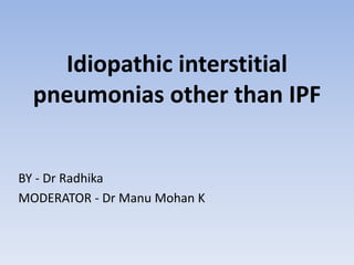 Idiopathic interstitial
pneumonias other than IPF
BY - Dr Radhika
MODERATOR - Dr Manu Mohan K
 