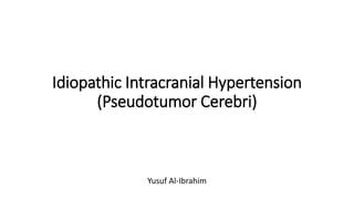 Idiopathic Intracranial Hypertension
(Pseudotumor Cerebri)
Yusuf Al-Ibrahim
 