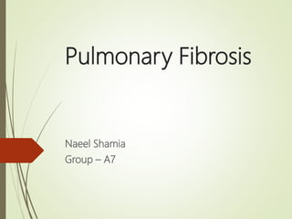 Pulmonary Fibrosis
Naeel Shamia
Group – A7
 
