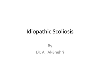 Idiopathic Scoliosis
By
Dr. Ali Al-Shehri
 