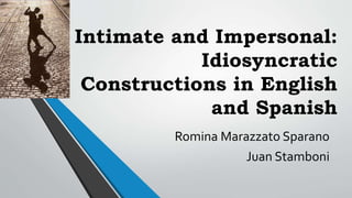 Intimate and Impersonal:
Idiosyncratic
Constructions in English
and Spanish
Romina Marazzato Sparano
Juan Stamboni
 