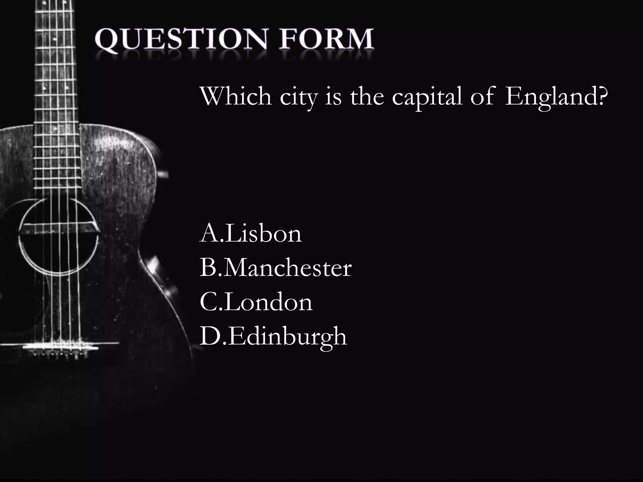 Which city is the capital of England?
A.Lisbon
B.Manchester
C.London
D.Edinburgh
 