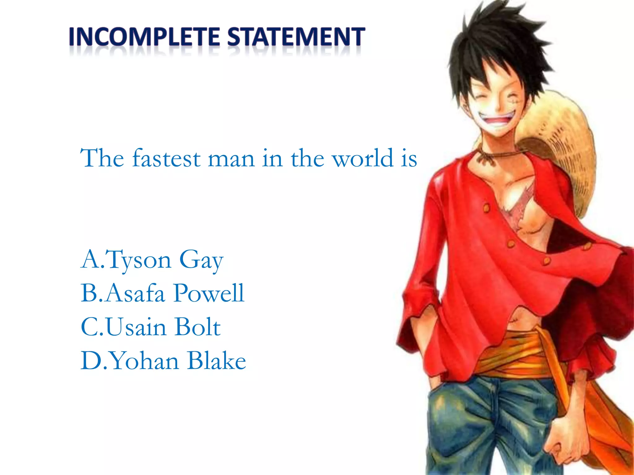 The fastest man in the world is
A.Tyson Gay
B.Asafa Powell
C.Usain Bolt
D.Yohan Blake
 