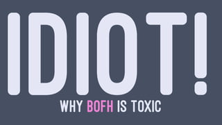 IDIOT!WHY BOFH IS TOXIC
 