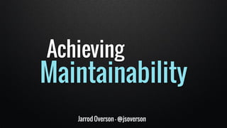 Jarrod Overson - @jsoverson
Achieving
Maintainability
 