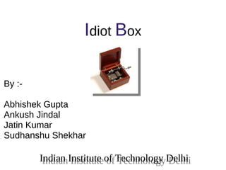 Idiot Box

By :-

Abhishek Gupta
Ankush Jindal
Jatin Kumar
Sudhanshu Shekhar

        Indian Institute of Technology Delhi
         Indian Institute of Technology Delhi
 