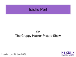 Idiotic Perl




                        Or
           The Crappy Hacker Picture Show




London.pm 24 Jan 2001
 