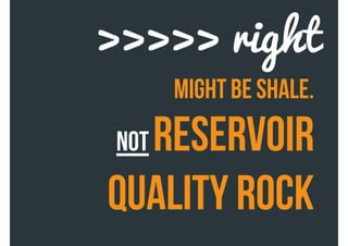 might be shale.
not reservoir
quality rock
>>>>> right
 