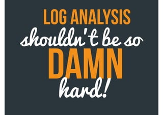 log analysis
DAMNhard!
shouldn’t be so
 
