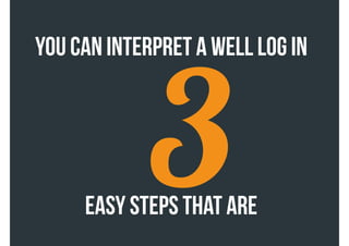 3
you can INTERPRET A WELL log IN
EASY STEPS that are
 