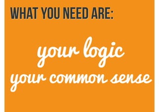 what you need are:
your logic
your common sense
 