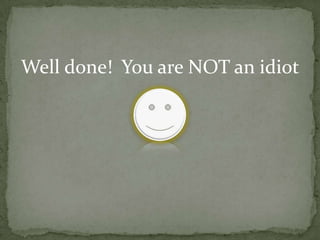 Well done! You are NOT an idiot
 