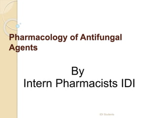 Pharmacology of Antifungal
Agents
By
Intern Pharmacists IDI
IDI Students
 