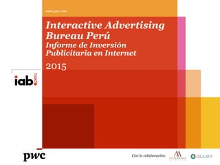 Interactive Advertising
Bureau Perú
Informe de Inversión
Publicitaria en Internet
2015
www.pwc.com
Con la colaboración:
 