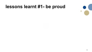 3
lessons learnt #1- be proud
 