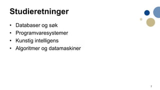 7
Studieretninger
• Databaser og søk
• Programvaresystemer
• Kunstig intelligens
• Algoritmer og datamaskiner
 