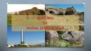KÜLTÜREL
VE
DOĞAL ZENGİNLİKLER
 