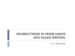 INDIRECTNESS IN PERSUASION
AND SALES WRITING
Jo I. Bartolata
 