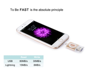 To Be FAST is the absolute principle
Read Write
USB 80MB/s 30MB/s
Lightning 15MB/s 8MB/s
 