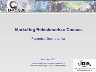 Marketing Relacionado a Causas Pesquisa Quantitativa Elaborada Especialmente para o IDIS por Enfoque Pesquisa de Marketing Ltda. Outubro, 2007 