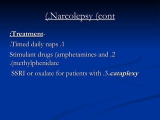 Narcolepsy (cont.) - Treatment: 1. Timed daily naps. 2. Stimulant drugs (amphetamines and methylphenidate). 3. SSRI or oxalate for patients with  cataplexy. 