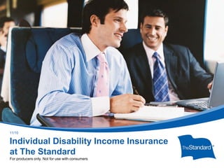 © 2010 Standard Insurance Company
11399PPT (Rev 11/10)
Individual Disability Income Insurance
at The Standard
For producers only. Not for use with consumers
11/10
 