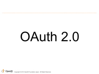 OAuth 2.0 
Copyright © 2014 OpenID Foundation Japan. All Rights Reserved. 
 