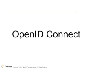 OpenID Connect 
Copyright © 2014 OpenID Foundation Japan. All Rights Reserved. 
 