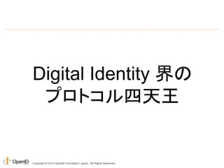 Digital Identity 界の 
プロトコル四天王 
Copyright © 2014 OpenID Foundation Japan. All Rights Reserved. 
 