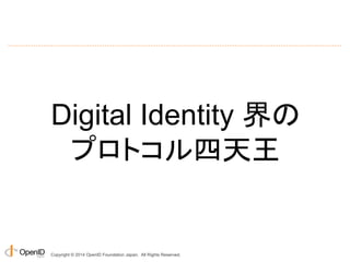 本日紹介するプロトコル 
コンシューマー系エンタープライズ系 
OpenID Connect 
Copyright © 2014 OpenID Foundation Japan. All Rights Reserved. 
 