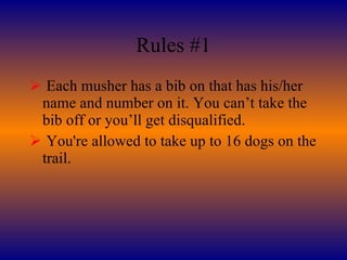 Rules #1 Each musher has a bib on that has his/her name and number on it. You can’t take the bib off or you’ll get disqualified. You're allowed to take up to 16 dogs on the trail. Rules #2 Rules #2 