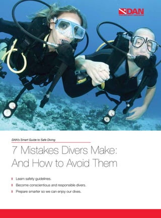 DAN’s Smart Guide to Safe Diving
7 Mistakes Divers Make:
And How to Avoid Them
	 Learn safety guidelines.
	
	 Become conscientious and responsible divers.
	 Prepare smarter so we can enjoy our dives.
 
