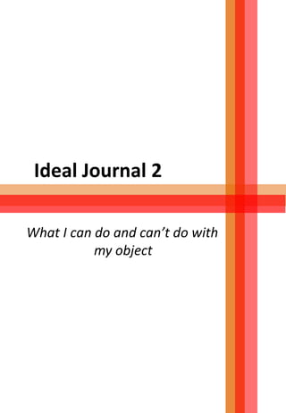 Ideal Journal 2
What I can do and can’t do with
my object
 