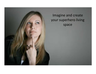 Imagine and create
your superhero living
space
 
