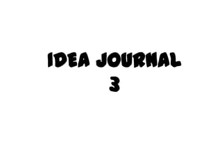 IDEA JOURNAL
3
 