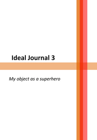 Ideal Journal 3
My object as a superhero
 