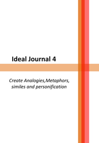 Ideal Journal 4
Create Analogies,Metaphors,
similes and personification
 