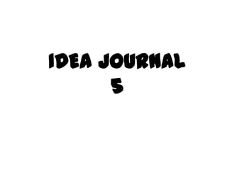 IDEA JOURNAL
5
 