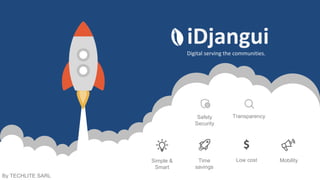 iDjanguiDigital serving the communities.
Simple &
Smart
Time
savings
Low cost Mobility
By TECHLITE SARL
TransparencySafety
Security
 