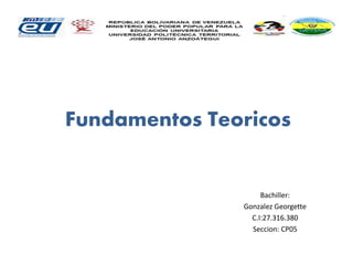 Fundamentos Teoricos
Bachiller:
Gonzalez Georgette
C.I:27.316.380
Seccion: CP05
 