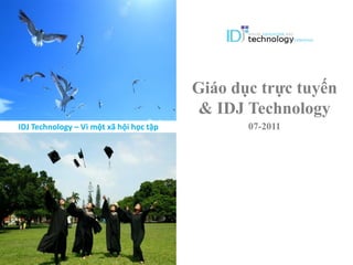 IDJ
TECHNOLOGY




                                          Giáo dục trực tuyến
                                           & IDJ Technology
 IDJ Technology – Vì một xã hội học tập          07-2011
 