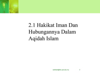 wahibah@fsk.upsi.edu.my 3
2.1 Hakikat Iman Dan
Hubungannya Dalam
Aqidah Islam
 